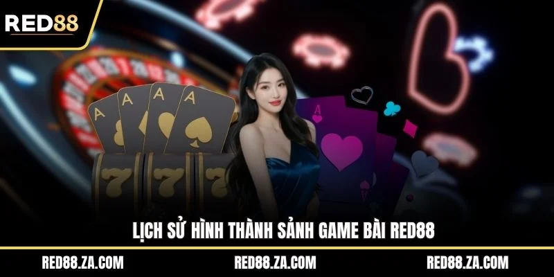 Lịch sử hình thành sảnh game bài RED88